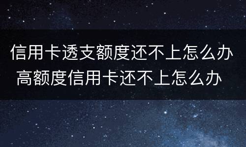 信用卡透支额度还不上怎么办 高额度信用卡还不上怎么办