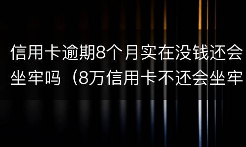 信用卡逾期8个月实在没钱还会坐牢吗（8万信用卡不还会坐牢吗）