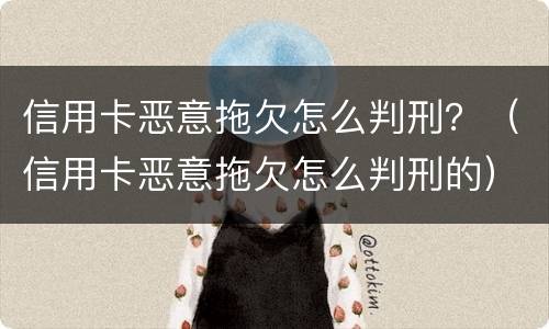 信用卡恶意拖欠怎么判刑？（信用卡恶意拖欠怎么判刑的）