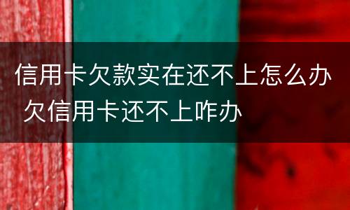 信用卡欠款实在还不上怎么办 欠信用卡还不上咋办