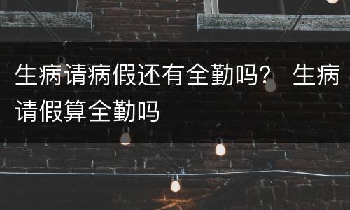 生病请病假还有全勤吗？ 生病请假算全勤吗