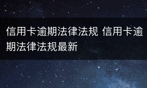 信用卡逾期法律法规 信用卡逾期法律法规最新