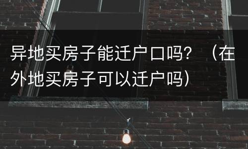 异地买房子能迁户口吗？（在外地买房子可以迁户吗）