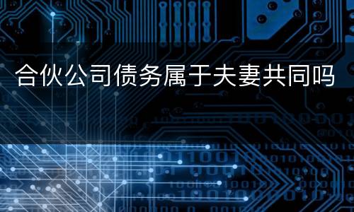 合伙公司债务属于夫妻共同吗