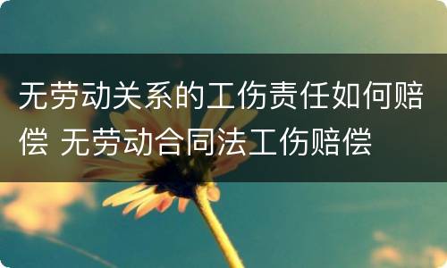 无劳动关系的工伤责任如何赔偿 无劳动合同法工伤赔偿