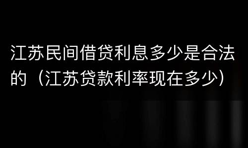 江苏民间借贷利息多少是合法的（江苏贷款利率现在多少）
