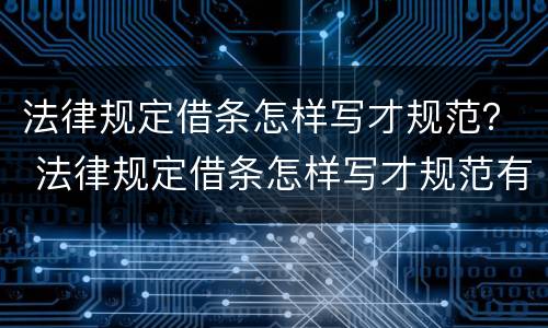 法律规定借条怎样写才规范？ 法律规定借条怎样写才规范有效