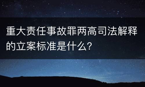 重大责任事故罪两高司法解释的立案标准是什么？