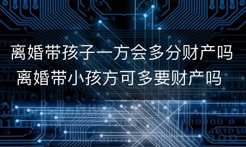 离婚带孩子一方会多分财产吗 离婚带小孩方可多要财产吗