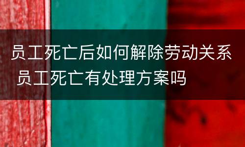 员工死亡后如何解除劳动关系 员工死亡有处理方案吗