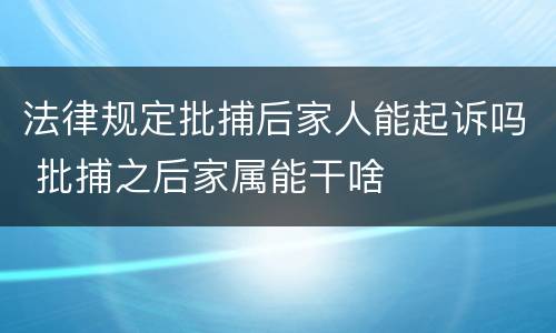 法律规定批捕后家人能起诉吗 批捕之后家属能干啥