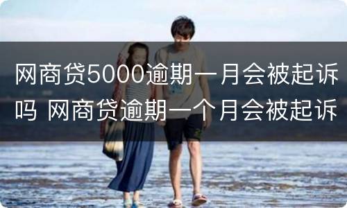 网商贷5000逾期一月会被起诉吗 网商贷逾期一个月会被起诉吗