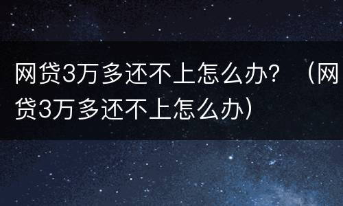 网贷3万多还不上怎么办？（网贷3万多还不上怎么办）