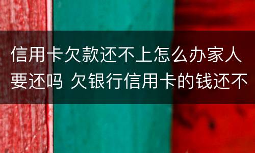 信用卡欠款还不上怎么办家人要还吗 欠银行信用卡的钱还不起怎么办会让家人还吗