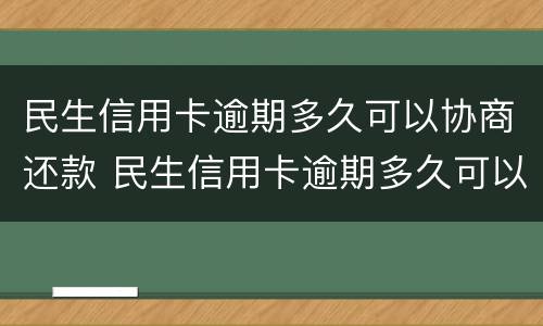 民生信用卡逾期多久可以协商还款 民生信用卡逾期多久可以协商还款还本金