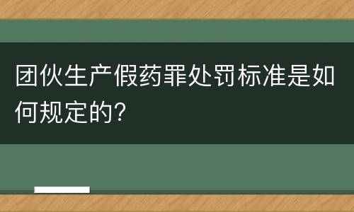 团伙生产假药罪处罚标准是如何规定的?