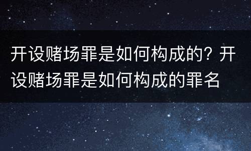开设赌场罪是如何构成的? 开设赌场罪是如何构成的罪名