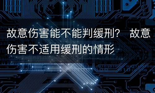 故意伤害能不能判缓刑？ 故意伤害不适用缓刑的情形