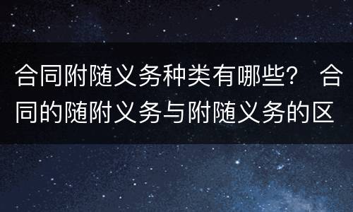 合同附随义务种类有哪些？ 合同的随附义务与附随义务的区别