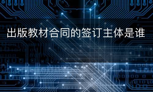 出版教材合同的签订主体是谁
