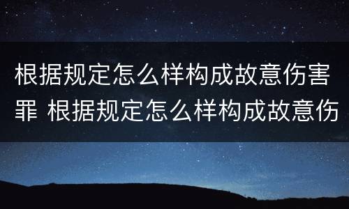 根据规定怎么样构成故意伤害罪 根据规定怎么样构成故意伤害罪的条件