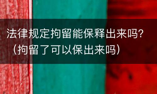 法律规定拘留能保释出来吗？（拘留了可以保出来吗）