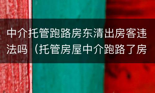 中介托管跑路房东清出房客违法吗（托管房屋中介跑路了房东是否可以收回租客的房子）