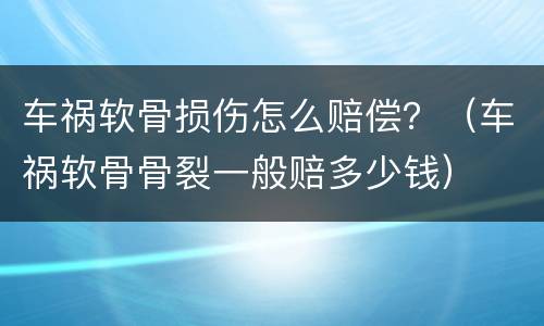 车祸软骨损伤怎么赔偿？（车祸软骨骨裂一般赔多少钱）