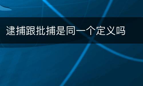 逮捕跟批捕是同一个定义吗