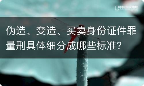 伪造、变造、买卖身份证件罪量刑具体细分成哪些标准？