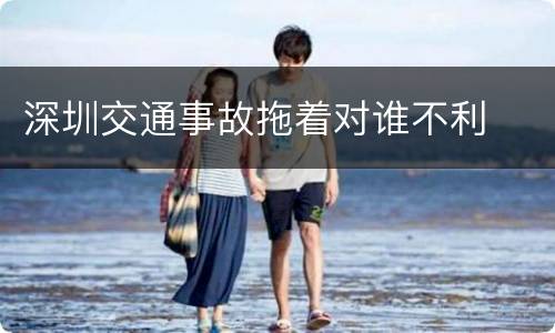 深圳交通事故拖着对谁不利