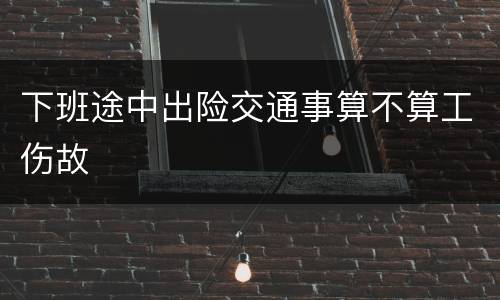 下班途中出险交通事算不算工伤故