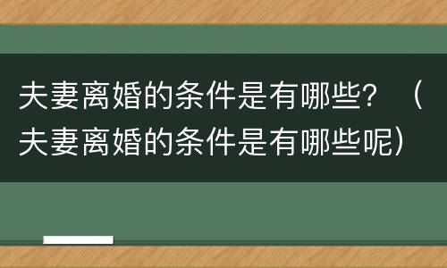 夫妻离婚的条件是有哪些？（夫妻离婚的条件是有哪些呢）