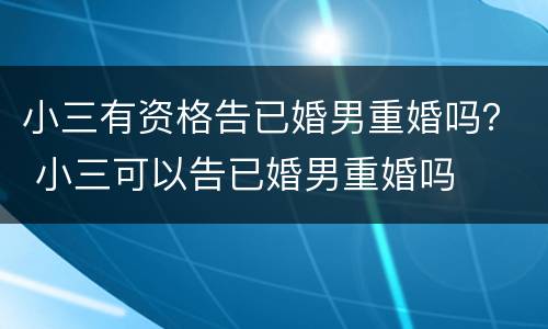 小三有资格告已婚男重婚吗？ 小三可以告已婚男重婚吗