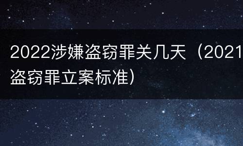 2022涉嫌盗窃罪关几天（2021盗窃罪立案标准）