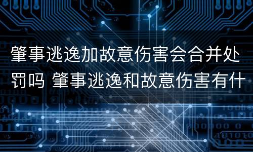 肇事逃逸加故意伤害会合并处罚吗 肇事逃逸和故意伤害有什么区别