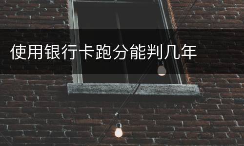 使用银行卡跑分能判几年