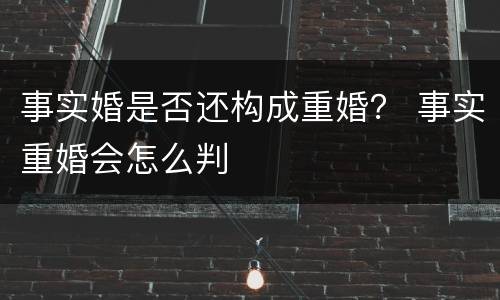 事实婚是否还构成重婚？ 事实重婚会怎么判