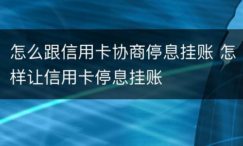 怎么跟信用卡协商停息挂账 怎样让信用卡停息挂账