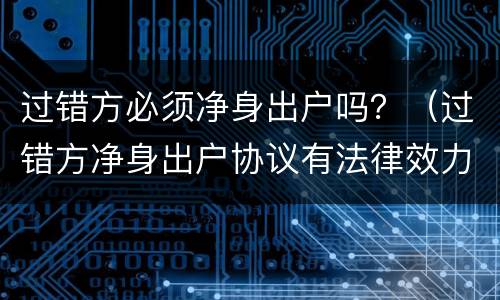 过错方必须净身出户吗？（过错方净身出户协议有法律效力吗）