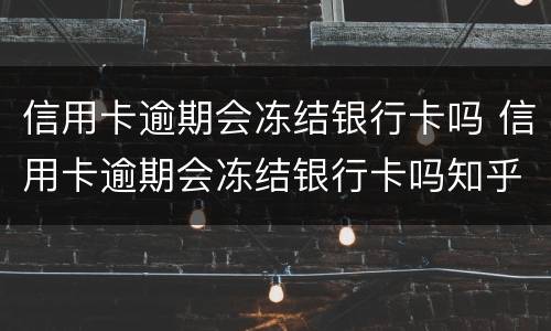 信用卡逾期会冻结银行卡吗 信用卡逾期会冻结银行卡吗知乎