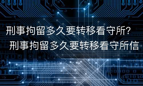 刑事拘留多久要转移看守所？ 刑事拘留多久要转移看守所信息