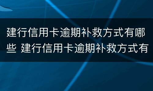 建行信用卡逾期补救方式有哪些 建行信用卡逾期补救方式有哪些种类