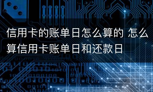 信用卡的账单日怎么算的 怎么算信用卡账单日和还款日