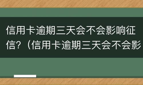 信用卡逾期三天会不会影响征信?（信用卡逾期三天会不会影响征信记录）