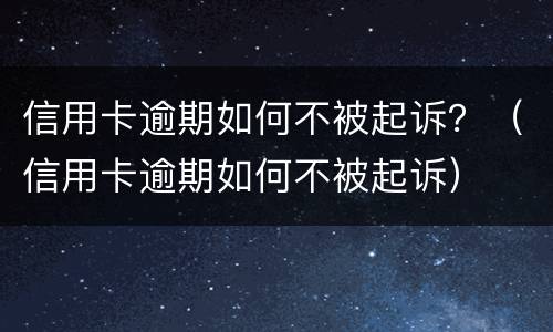 信用卡逾期如何不被起诉？（信用卡逾期如何不被起诉）