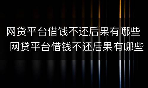 网贷平台借钱不还后果有哪些 网贷平台借钱不还后果有哪些影响