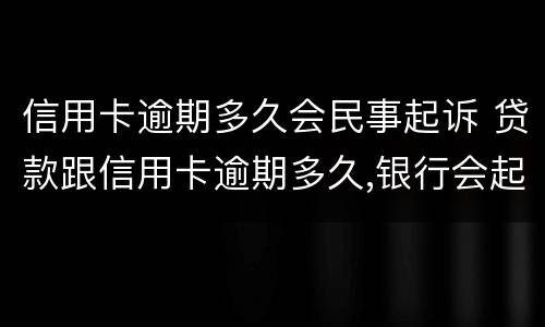 信用卡逾期多久会民事起诉 贷款跟信用卡逾期多久,银行会起诉