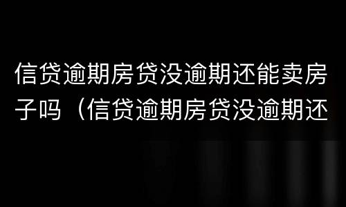 信贷逾期房贷没逾期还能卖房子吗（信贷逾期房贷没逾期还能卖房子吗知乎）