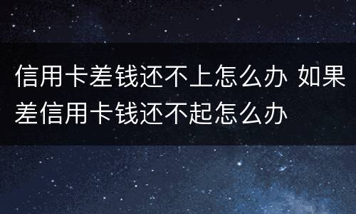 信用卡差钱还不上怎么办 如果差信用卡钱还不起怎么办